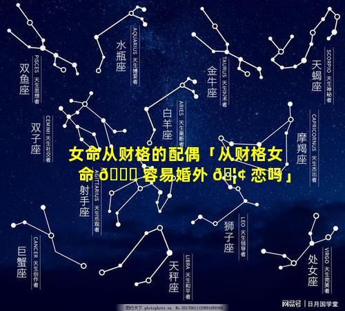 女命从财格的配偶「从财格女命 🐟 容易婚外 🦢 恋吗」